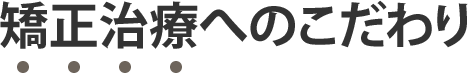 矯正治療へのこだわり