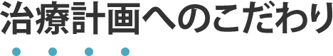 治療計画へのこだわり