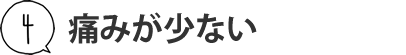 痛みが少ない